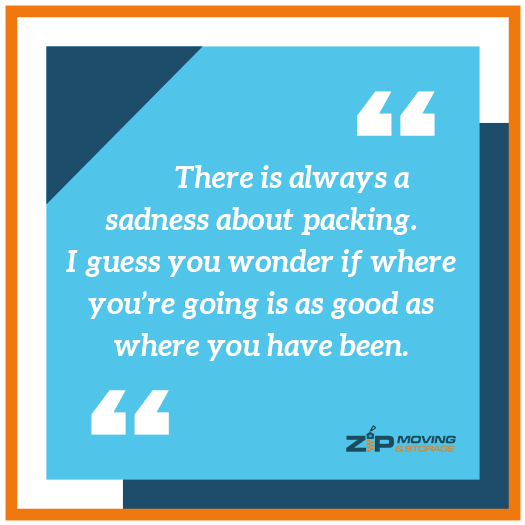 moving on the quote: There is always a sadness about packing. I guess you wonder if where you’re going is as good as where you have been.​