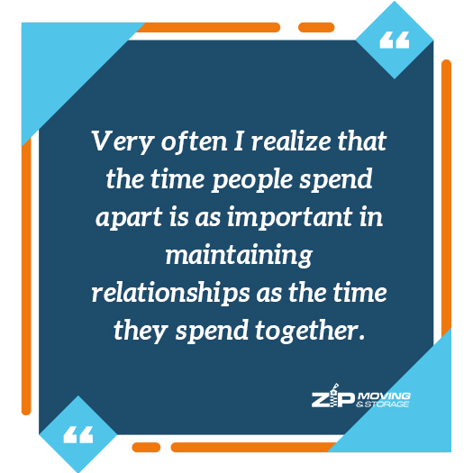 moving on the quote: Very often I realize that the time people spend apart is as important in maintaining relationships as the time they spend together.​
