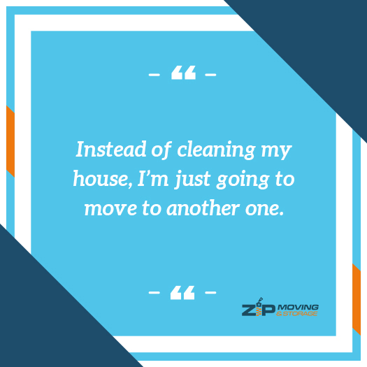 moving on the quote: Instead of cleaning my house, I’m just going to move to another one.​