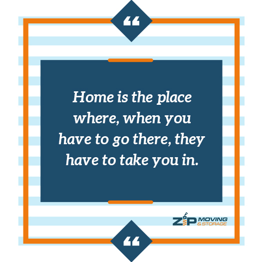 moving on the quote: Home is the place where, when you have to go there, they have to take you in.